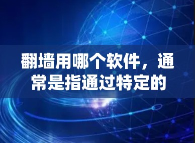 翻墙用哪个软件，通常是指通过特定的工具或软件来绕过防火墙访问外部网络资源。以下是一些常见的工具和软件