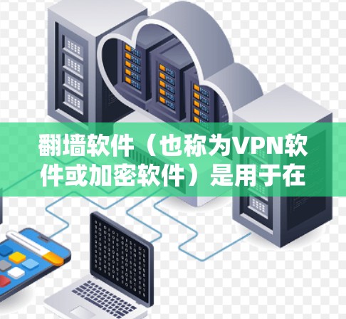 翻墙软件（也称为VPN软件或加密软件）是用于在无法访问国外网站或下载文件地区访问和下载内容的工具。这类软件通常基于加密技术，提供访问和下载功能。以下是一些口碑较好的翻墙软件推荐