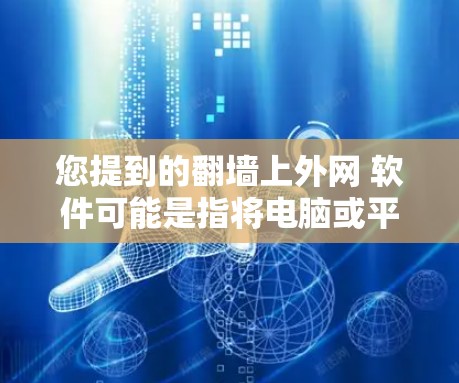 您提到的翻墙上外网 软件可能是指将电脑或平板放在墙上，或者翻墙安装某些外部软件。以下是一些可能的解释和解决方案