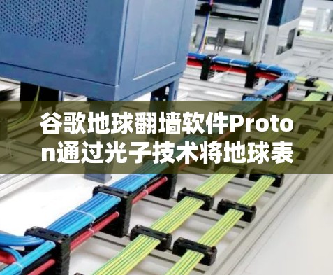 谷歌地球翻墙软件Proton通过光子技术将地球表面的光能反射到外层空间，进入太空。以下是其核心原理和应用