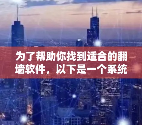为了帮助你找到适合的翻墙软件，以下是一个系统化的推荐流程