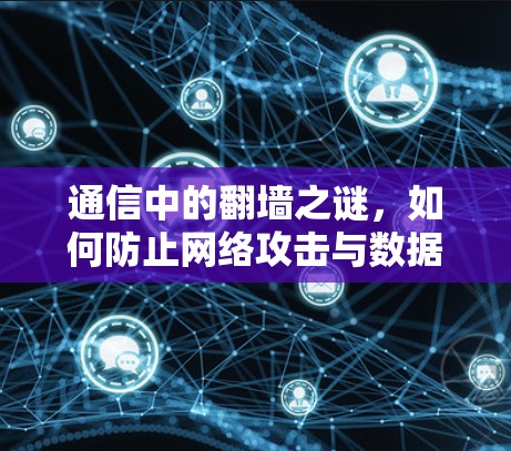 通信中的翻墙之谜，如何防止网络攻击与数据泄露