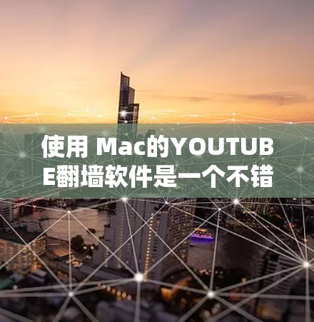 使用 Mac的YOUTUBE翻墙软件是一个不错的选择，尤其是希望访问国外地区的视频。以下是一个结构化的总结和建议，帮助您更好地理解和实施这一过程