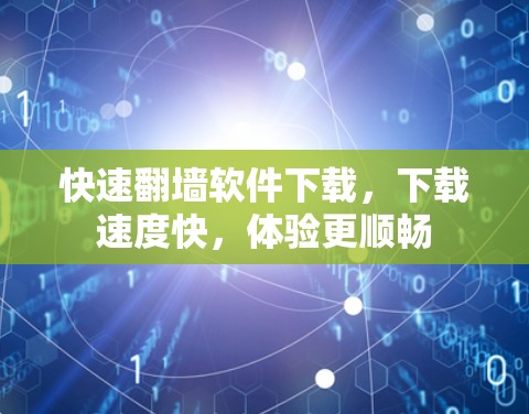 快速翻墙软件下载，下载速度快，体验更顺畅