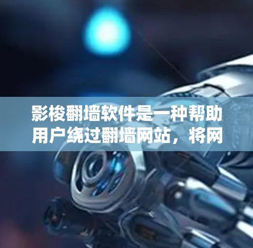 影梭翻墙软件是一种帮助用户绕过翻墙网站，将网络资源传送到本地计算机的工具。以下是对这些软件的概述和使用指南