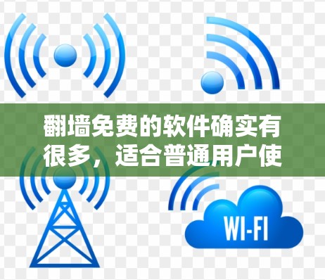 翻墙免费的软件确实有很多，适合普通用户使用。以下是一些常见的免费翻墙工具