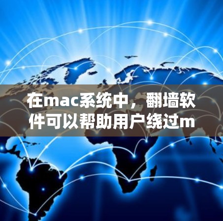 在mac系统中，翻墙软件可以帮助用户绕过macOS网络防火墙，确保网络连接正常。以下是一些常见的翻墙软件推荐