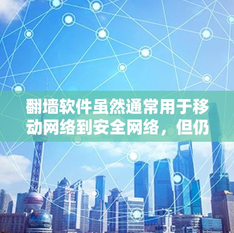 翻墙软件虽然通常用于移动网络到安全网络，但仍然可能存在一些潜在的安全问题。以下是一些可能的安全问题，以及推荐的一些可靠翻墙软件