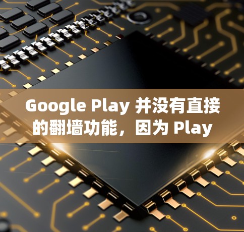 Google Play 并没有直接的翻墙功能，因为 Play 官方通常不涉及上传或下载应用。然而，如果你希望在手机上访问 Google Play 应用，可以通过以下方式实现