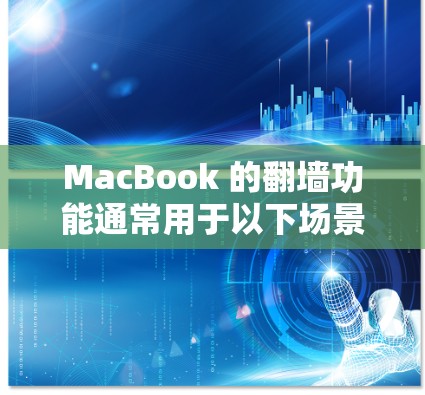 MacBook 的翻墙功能通常用于以下场景