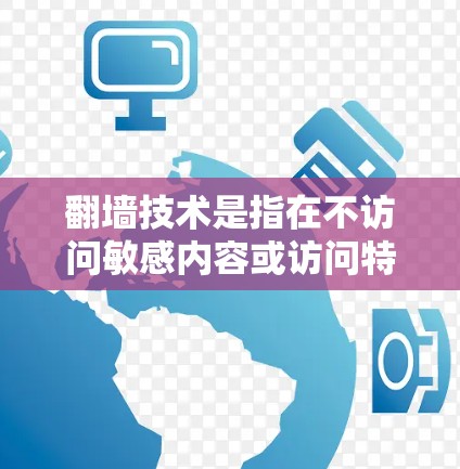翻墙技术是指在不访问敏感内容或访问特定网络资源的情况下，允许用户访问网络资源的技术。这个过程通常称为防火墙或网络过滤器技术。翻墙软件用于实现这一功能，而翻墙的过程则是使用这些软件来管理和控制网络流量