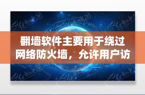翻墙软件主要用于绕过网络防火墙，允许用户访问互联网。以下是下载和安装翻墙软件的详细步骤