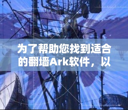 为了帮助您找到适合的翻墙Ark软件，以下是分步骤的建议