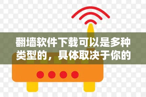 翻墙软件下载可以是多种类型的，具体取决于你的需求。以下是一些常见的翻墙工具和平台，供你选择和下载