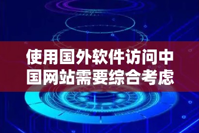 使用国外软件访问中国网站需要综合考虑多个因素，以下是一步步的指导