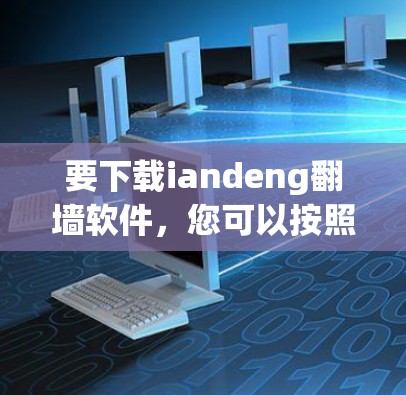 要下载iandeng翻墙软件，您可以按照以下步骤进行
