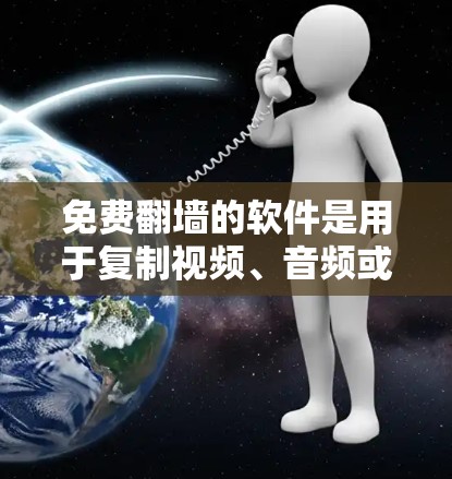免费翻墙的软件是用于复制视频、音频或图片到外部存储设备的工具，通常分为几种类型，如复制软件、拼接工具、下载工具和自动复制工具。以下是一些推荐的免费翻墙软件，结合它们的特点和使用场景