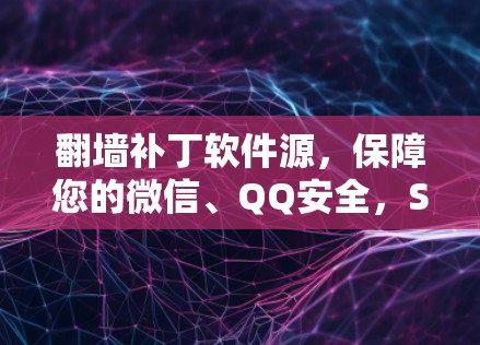 翻墙补丁软件源，保障您的微信、QQ安全，Solution for IP地址翻墙补丁
