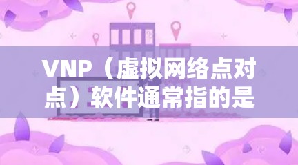 VNP（虚拟网络点对点）软件通常指的是免费的VPN工具。以下是一些常见的免费VPN软件推荐