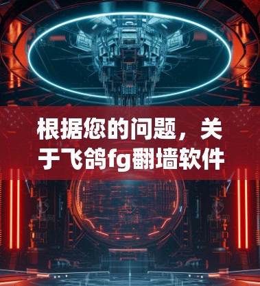 根据您的问题，关于飞鸽fg翻墙软件的详细信息如下