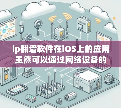 ip翻墙软件在iOS上的应用虽然可以通过网络设备的IP地址来破解网络，但其安全性、兼容性和使用便利性需要谨慎考虑