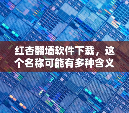 红杏翻墙软件下载，这个名称可能有多种含义，但根据上下文，可能是用户在询问翻墙软件的下载。翻墙软件通常用于管理网络，防止恶意软件入侵，同时保护用户的数据和隐私