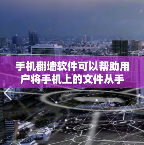 手机翻墙软件可以帮助用户将手机上的文件从手机上传到云端，或者从一个地方复制到另一个地方。以下是一些常用和可靠的翻墙软件推荐