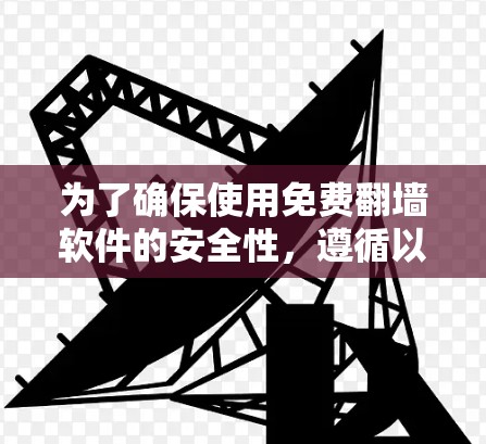 为了确保使用免费翻墙软件的安全性，遵循以下步骤和建议