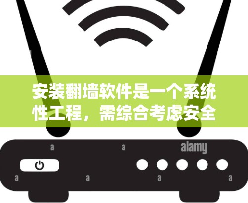 安装翻墙软件是一个系统性工程，需综合考虑安全、配置和使用等多方面因素。以下是一个结构化的指南，帮助您顺利安装并使用翻墙软件