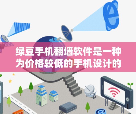绿豆手机翻墙软件是一种为价格较低的手机设计的翻墙工具，旨在隐藏和恢复手机屏幕内容。以下是对绿豆手机翻墙软件的详细总结