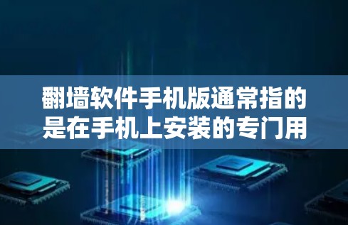 翻墙软件手机版通常指的是在手机上安装的专门用于解决上网问题的软件。以下是几个常见的翻墙软件手机版推荐