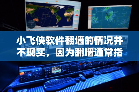 小飞侠软件翻墙的情况并不现实，因为翻墙通常指的是将内容从一个网络环境转移到另一个，而不是软件本身翻墙。翻墙软件更多用于配置和管理虚拟访问控制（VPC）或防火墙，以确保安全访问内容