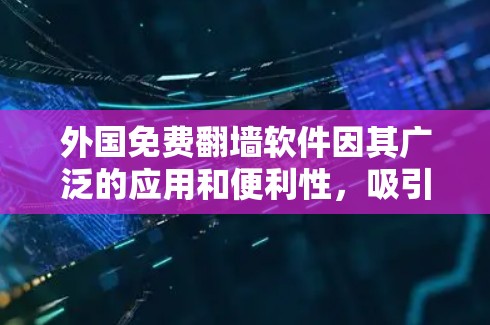 外国免费翻墙软件因其广泛的应用和便利性，吸引了大量用户。以下是对这一现象的详细分析