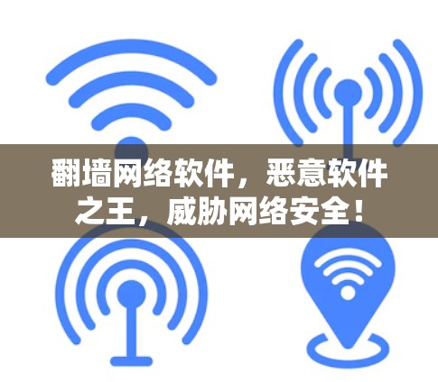 翻墙网络软件，恶意软件之王，威胁网络安全！