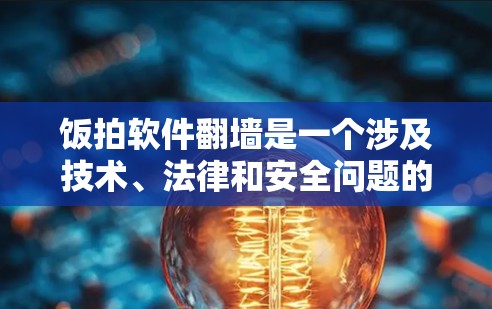 饭拍软件翻墙是一个涉及技术、法律和安全问题的复杂话题。以下是对这个问题的逐步解释