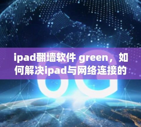 ipad翻墙软件 green，如何解决ipad与网络连接的难题