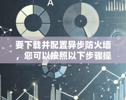 要下载并配置异步防火墙，您可以按照以下步骤操作