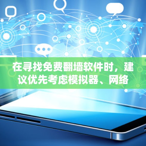在寻找免费翻墙软件时，建议优先考虑模拟器、网络爬虫工具或编程脚本，但请注意这些工具可能需要付费使用以获得更多功能。以下是一些推荐的途径