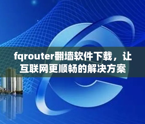fqrouter翻墙软件下载，让互联网更顺畅的解决方案