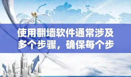 使用翻墙软件通常涉及多个步骤，确保每个步骤都正确无误，以避免网络问题或访问受限。以下是一个清晰的指南，帮助您顺利使用翻墙软件