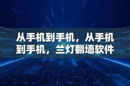 从手机到手机，从手机到手机，兰灯翻墙软件的全貌与影响