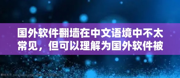 国外软件翻墙在中文语境中不太常见，但可以理解为国外软件被用于国内网络，然后被限制或限制访问的情况。这种情况可能涉及网络防护、软件安全或网络协议的问题