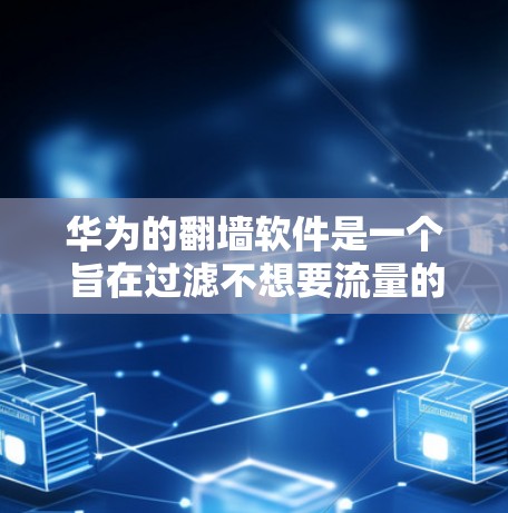华为的翻墙软件是一个旨在过滤不想要流量的软件。以下是一个详细的步骤指南，帮助您下载并安装该软件