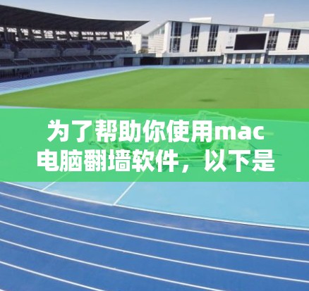 为了帮助你使用mac电脑翻墙软件，以下是一个清晰的指南，涵盖主要步骤和考虑因素
