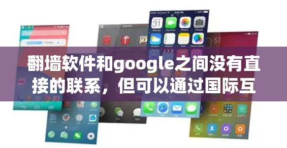 翻墙软件和google之间没有直接的联系，但可以通过国际互联网和中国的互联网资源间接关联。具体来说