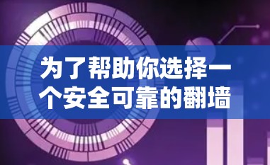 为了帮助你选择一个安全可靠的翻墙软件，以下是一些详细的步骤和建议