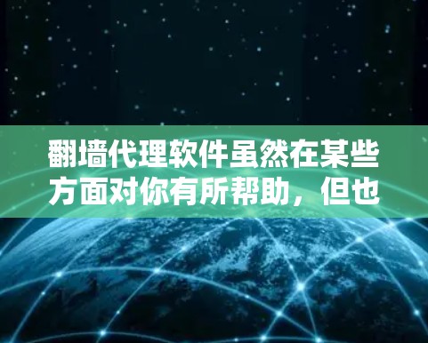翻墙代理软件虽然在某些方面对你有所帮助，但也有一些明显的弊端，这些可能会影响你的使用体验。以下是一些常见的问题