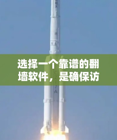 选择一个靠谱的翻墙软件，是确保访问国外网站安全性和便利性的关键。以下是一些综合考虑的因素和推荐步骤，帮助你选择一个可靠且适合你的翻墙软件