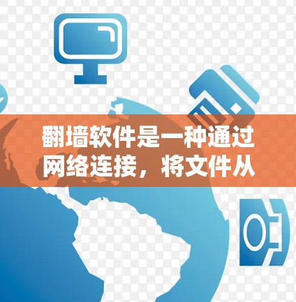 翻墙软件是一种通过网络连接，将文件从外部存储设备转移到内部存储设备（如硬盘或固态硬盘）的软件工具。它主要分为三种类型，自动翻墙软件、手动翻墙软件和镜像服务器翻墙软件