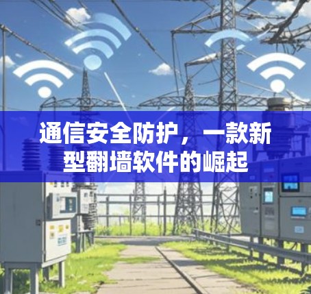 通信安全防护，一款新型翻墙软件的崛起